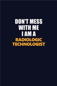 Don't Mess With Me I Am A Radiologic technologist