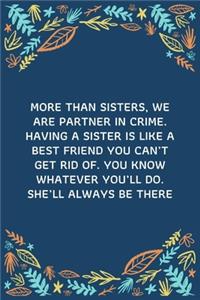 More than sisters, we are partner in crime. Having a sister is like a best friend you can't get rid of. You know whatever you'll do. She'll always be there