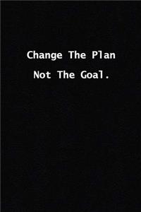 Change The Plan Not The Goal.