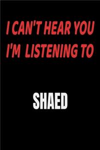I Can't Hear You I'm Listening To SHAED