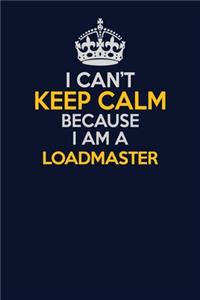 I Can't Keep Calm Because I Am A Loadmaster