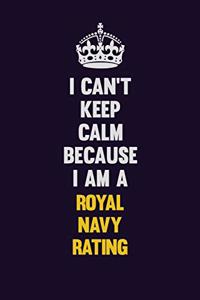I Can't Keep Calm Because I Am A Royal Navy Rating