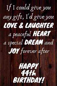 I'd give you Love & Laughter a peaceful Heart a special Dream and Joy forever after Happy 44th Birthday: 44th Birthday Gift / Journal / Notebook / Diary / Unique Greeting Card Alternative