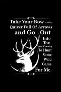 Take Your Bow And A Quiver Full Of Arrows And Go Out Into The Open Country To Hunt Some Wild Game For Me.