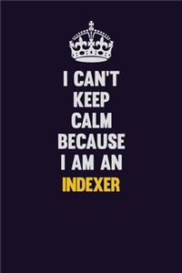 I can't Keep Calm Because I Am An Indexer