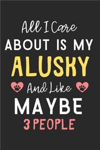All I care about is my Alusky and like maybe 3 people