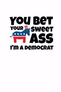 You Bet Your Sweet Ass I'm A Democrat
