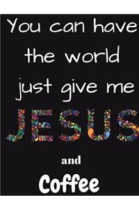 You can have the whole world just give me Jesus and Coffee