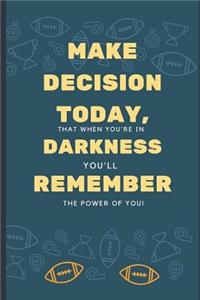 Make Decision Today, That When You're in Darkness, You'll Remember the Power of You!