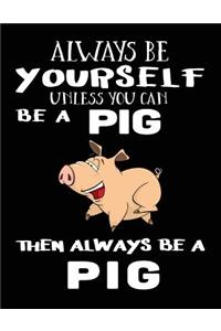 Always Be Yourself Unless You Can Be A Pig Then Always Be A Pig