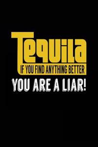 Tequila If You Find Anything Better You Are A Liar!
