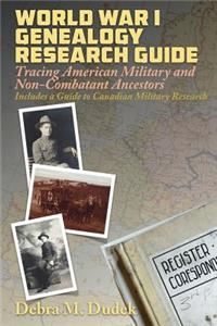 World War I Genealogy Research Guide: Tracing American Military and Non-Combatant Ancestors Includes a Guide to Canadian Military Research