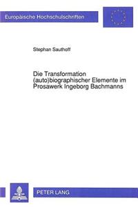 Die Transformation (Auto)Biographischer Elemente Im Prosawerk Ingeborg Bachmanns