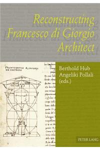 Reconstructing Francesco di Giorgio Architect