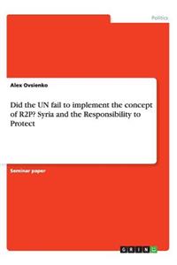 Did the UN fail to implement the concept of R2P? Syria and the Responsibility to Protect