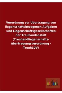 Verordnung zur Übertragung von liegenschaftsbezogenen Aufgaben und Liegenschaftsgesellschaften der Treuhandanstalt (Treuhandliegenschafts- übertragungsverordnung - TreuhLÜV)