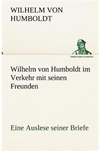 Wilhelm Von Humboldt Im Verkehr Mit Seinen Freunden - Eine Auslese Seiner Briefe