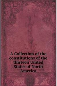 A Collection of the Constitutions of the Thirteen United States of North America