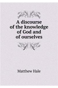 A Discourse of the Knowledge of God and of Ourselves