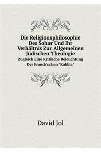 Die Religionsphilosophie Des Sohar Und Ihr Verhältnis Zur Allgemeinen Jüdischen Theologie Zugleich Eine Kritische Beleuchtung Der Franck'schen Kabbla