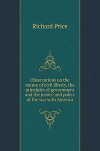 Observations on the Nature of Civil Liberty, the Principles of Government and the Justice and Policy of the War with America