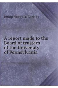 A Report Made to the Board of Trustees of the University of Pennsylvania