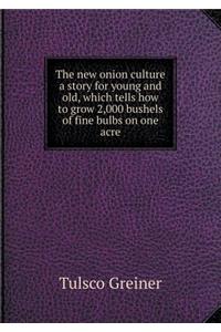 The New Onion Culture a Story for Young and Old, Which Tells How to Grow 2,000 Bushels of Fine Bulbs on One Acre