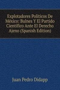 Explotadores Politicos De Mexico: Bulnes Y El Partido Cientifico Ante El Derecho Ajeno (Spanish Edition)