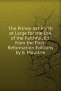 Primer Set Forth at Large for the Use of the Faithful, Ed. from the Post-Reformation Editions by G. Moultrie