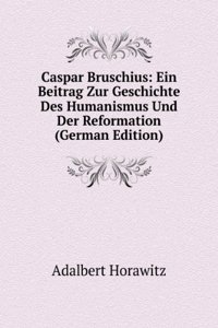 Caspar Bruschius: Ein Beitrag Zur Geschichte Des Humanismus Und Der Reformation (German Edition)