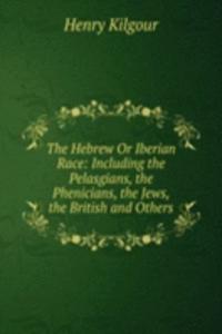 Hebrew Or Iberian Race: Including the Pelasgians, the Phenicians, the Jews, the British and Others