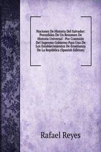 Nociones De Historia Del Salvador: Precedidas De Un Resumen De Historia Universal : Por Comision Del Supremo Gobierno Para Uno De Los Establecimientos De Ensenanza De La Republica (Spanish Edition)