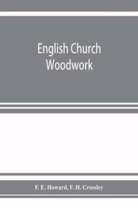 English church woodwork; a study in craftsmanship during the Mediaeval period A.D. 1250-1550
