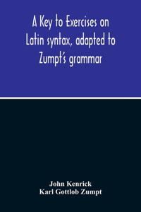 Key To Exercises On Latin Syntax, Adapted To Zumpt'S Grammar; To Which Are Added Extracts From The Writings Of Muretus