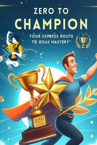 Zero to Champion Your Express Route to Goal Mastery