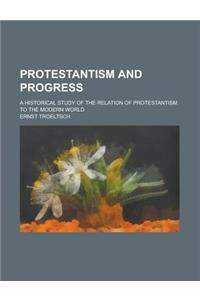 Protestantism and Progress; A Historical Study of the Relation of Protestantism to the Modern World