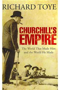 Churchill's Empire: The World That Made Him and the World He Made