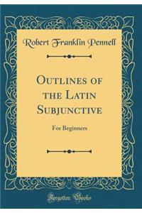 Outlines of the Latin Subjunctive: For Beginners (Classic Reprint)
