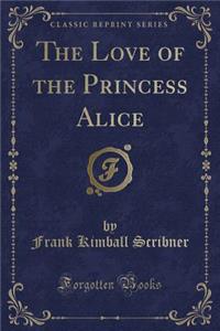 The Love of the Princess Alice (Classic Reprint)