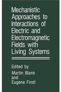 Mechanistic Approaches to Interactions of Electric and Electromagnetic Fields with Living Systems