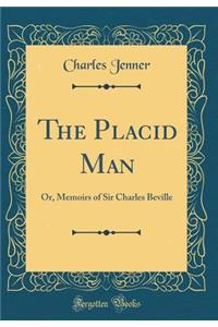 The Placid Man: Or, Memoirs of Sir Charles Beville (Classic Reprint)