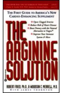 Arginine Solution: The First Guide To America's New Cardio-Enhancing Supplement