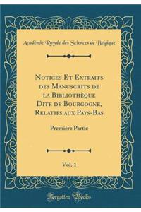 Notices Et Extraits Des Manuscrits de la Bibliothï¿½que Dite de Bourgogne, Relatifs Aux Pays-Bas, Vol. 1: Premiï¿½re Partie (Classic Reprint): Premiï¿½re Partie (Classic Reprint)