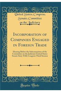 Incorporation of Companies Engaged in Foreign Trade: Hearing Before the Subcommittee of the Committee on the Judiciary United States Senate Sixty-Fifth Congress Third Session (Classic Reprint)