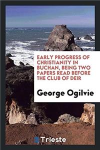 Early Progress of Christianity in Buchan, Being Two Papers Read Before the Club of Deir
