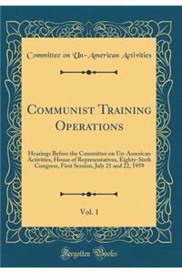 Communist Training Operations, Vol. 1: Hearings Before the Committee on Un-American Activities, House of Representatives, Eighty-Sixth Congress, First Session, July 21 and 22, 1959 (Classic Reprint)