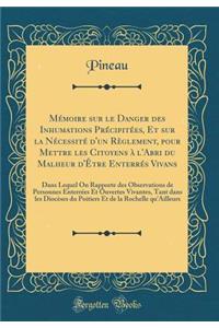 Mï¿½moire Sur Le Danger Des Inhumations PRï¿½Cipitï¿½es, Et Sur La Nï¿½cessitï¿½ D'Un Rï¿½glement, Pour Mettre Les Citoyens ï¿½ L'Abri Du Malheur D'ï¿½Tre Enterrï¿½s Vivans: Dans Lequel on Rapporte Des Observations de Personnes Enterrï¿½es Et Ouver