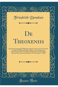 de Theoxeniis: Dissertatio Inauguralis Philologica Quam Consensu Et Auctoritate Amplissimi Philosophorum Ordinis in Alma Litterarum Universitate Friderica Guilelma Ad Summos in Philosophia Honores Rite Capessendos Die 21 M. Decembris A. 1881