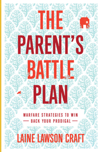 The Parent`s Battle Plan – Warfare Strategies to Win Back Your Prodigal