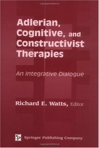 Adlerian, Cognitive, and Constructivist Therapies: an Integrative Dialogue